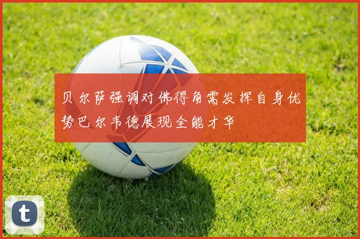 贝尔萨强调对佛得角需发挥自身优势巴尔韦德展现全能才华