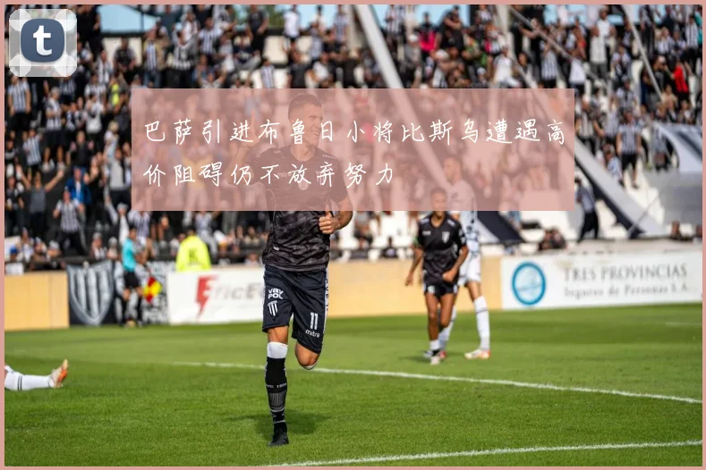 巴萨引进布鲁日小将比斯乌遭遇高价阻碍仍不放弃努力